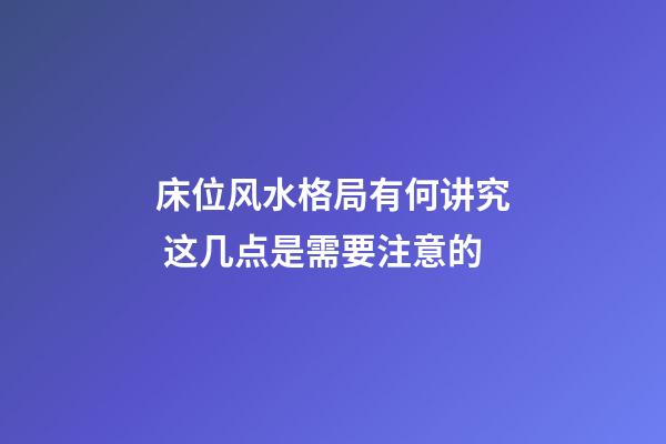 床位风水格局有何讲究 这几点是需要注意的